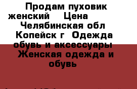 Продам пуховик женский. › Цена ­ 2 000 - Челябинская обл., Копейск г. Одежда, обувь и аксессуары » Женская одежда и обувь   